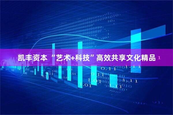 凯丰资本 “艺术+科技”高效共享文化精品