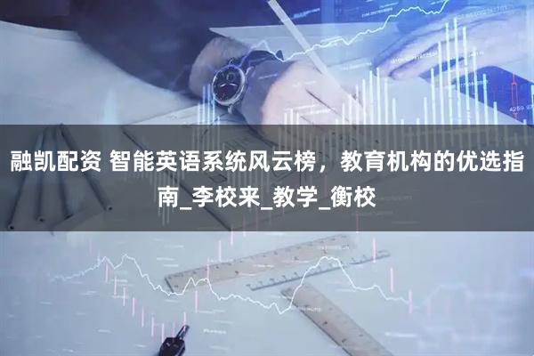 融凯配资 智能英语系统风云榜，教育机构的优选指南_李校来_教学_衡校