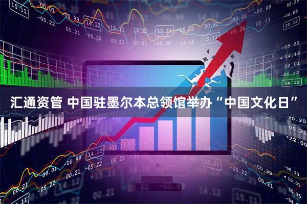 汇通资管 中国驻墨尔本总领馆举办“中国文化日”