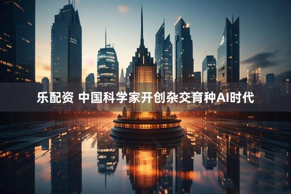 乐配资 中国科学家开创杂交育种AI时代