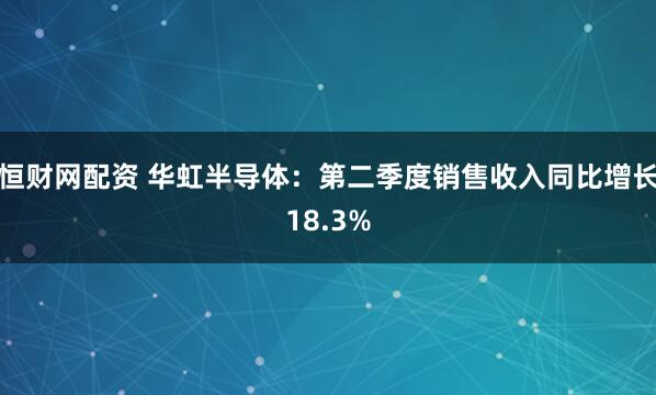 恒财网配资 华虹半导体：第二季度销售收入同比增长18.3%