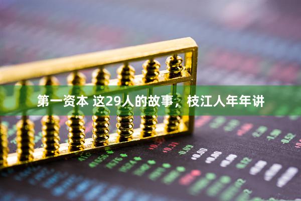 第一资本 这29人的故事，枝江人年年讲