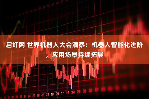启灯网 世界机器人大会洞察：机器人智能化进阶，应用场景持续拓展