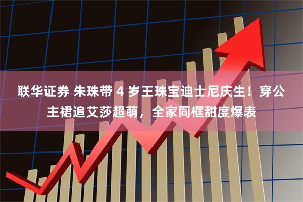 联华证券 朱珠带 4 岁王珠宝迪士尼庆生！穿公主裙追艾莎超萌，全家同框甜度爆表