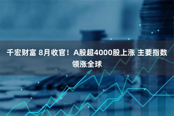 千宏财富 8月收官！A股超4000股上涨 主要指数领涨全球