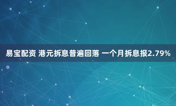 易宝配资 港元拆息普遍回落 一个月拆息报2.79%
